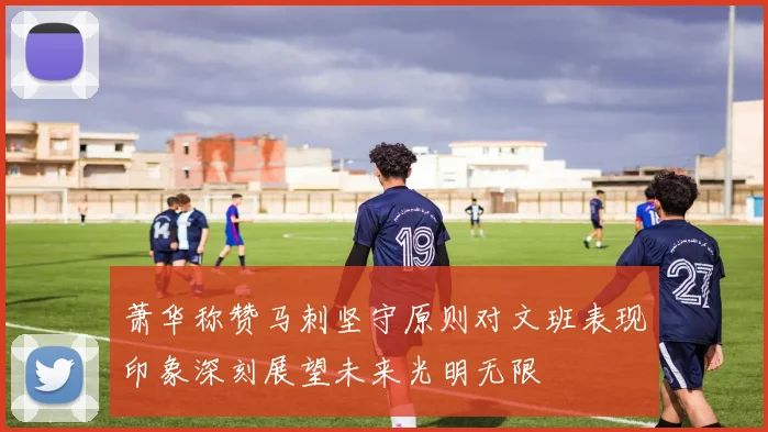 萧华称赞马刺坚守原则对文班表现印象深刻展望未来光明无限