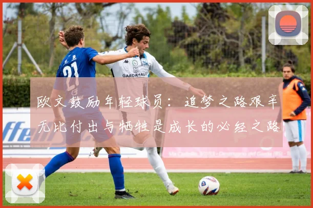 欧文鼓励年轻球员：追梦之路艰辛无比付出与牺牲是成长的必经之路