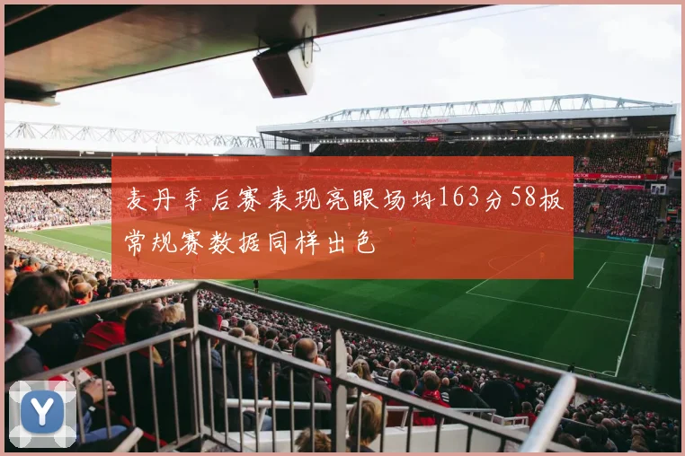 麦丹季后赛表现亮眼场均163分58板常规赛数据同样出色
