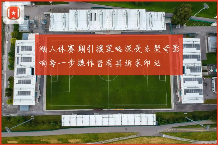 湖人休赛期引援策略深受东契奇影响每一步操作皆有其诉求印记