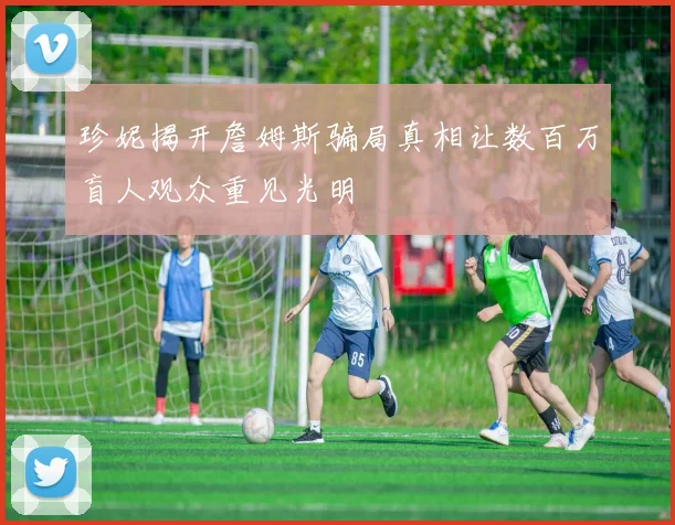 珍妮揭开詹姆斯骗局真相让数百万盲人观众重见光明