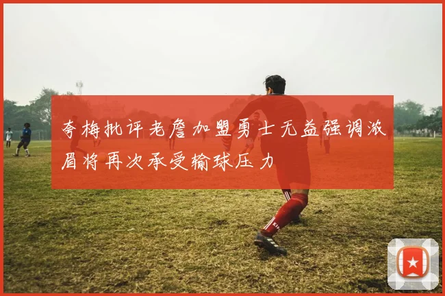 夸梅批评老詹加盟勇士无益强调浓眉将再次承受输球压力