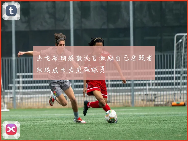 杰伦布朗感激流言激励自己质疑者助我成长为更强球员
