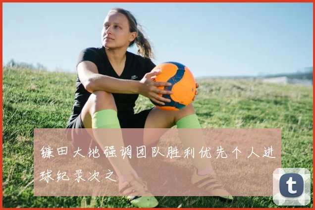 镰田大地强调团队胜利优先个人进球纪录次之